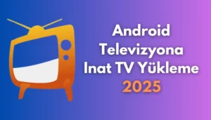 Android Televizyona Inat TV Yükleme Rehberi – 2025